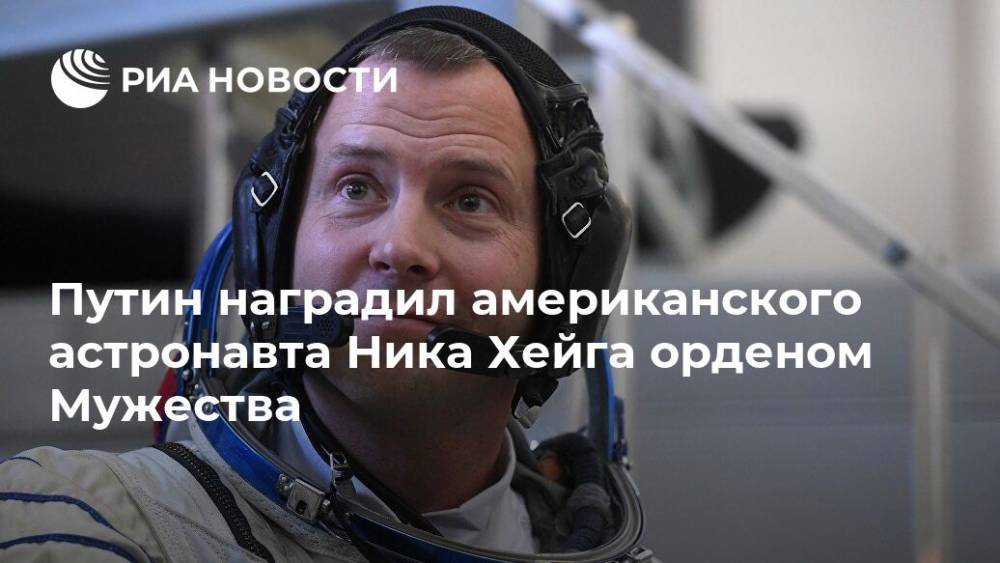 Путин наградил Орденом Мужества американского астронавта Ника Хейга