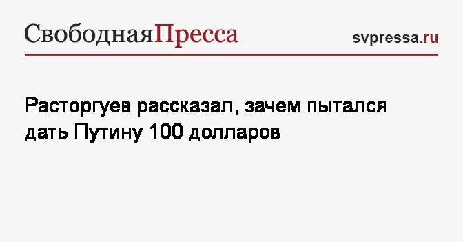 Расторгуев рассказал, зачем пытался дать Путину 100 долларов