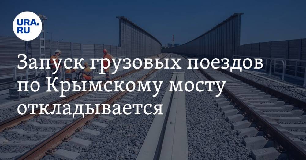 Запуск грузовых поездов по Крымскому мосту откладывается
