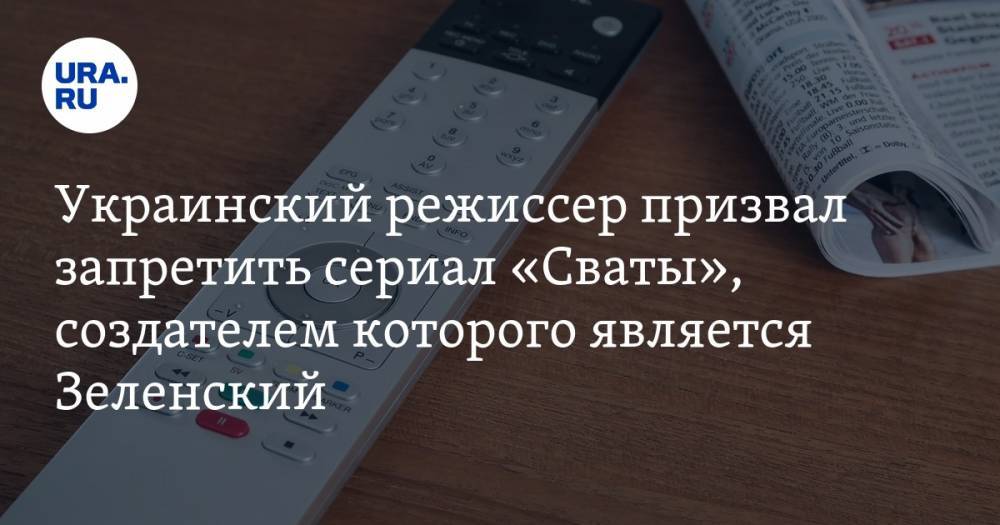 Украинский режиссер призвал запретить сериал «Сваты», создателем которого является Зеленский