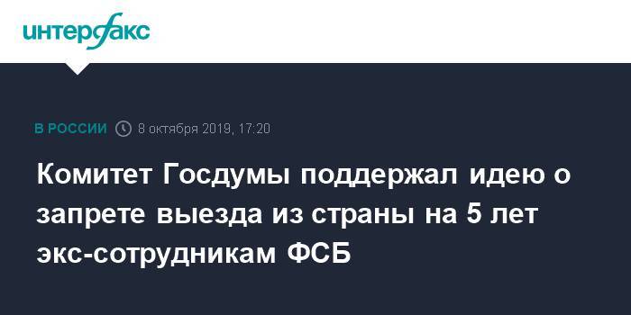 Комитет Госдумы поддержал идею о запрете выезда из страны на 5 лет экс-сотрудникам ФСБ