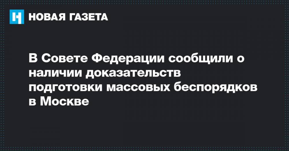 В Совете Федерации сообщили о наличии доказательств подготовки массовых беспорядков в Москве