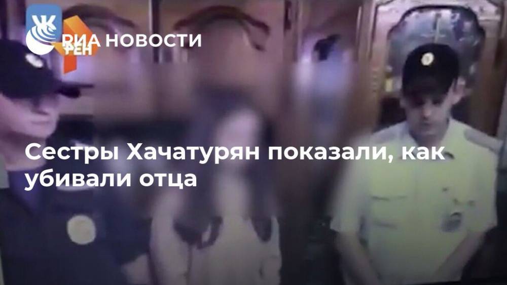 Сестры Хачатурян показали, как убивали отца