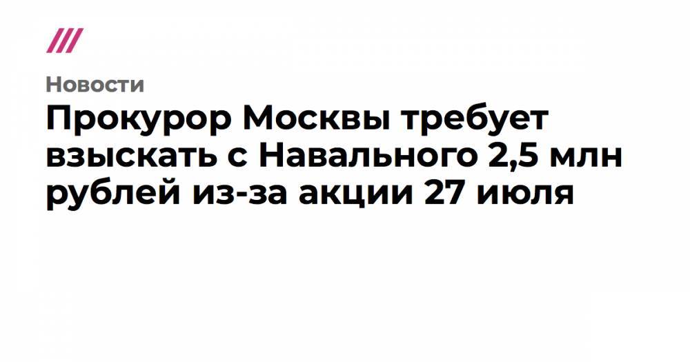 Прокурор Москвы потребовал взыскать с оппозиционеров почти 5 млн рублей из-за протестов 27 июля и 3 августа