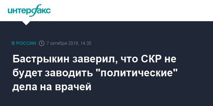 Бастрыкин заверил, что СКР не будет заводить "политические" дела на врачей