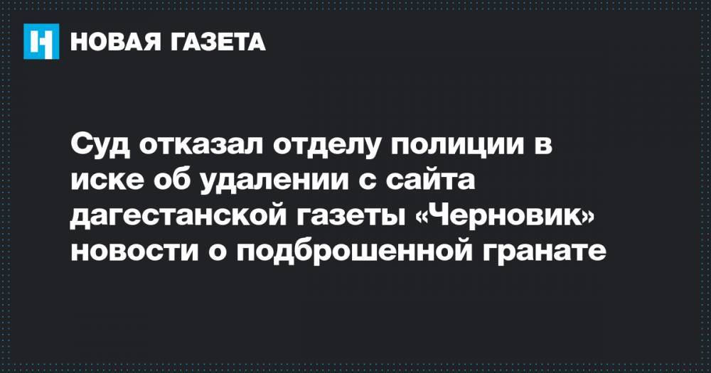 Суд отказал отделу полиции в иске об удалении с сайта дагестанской газеты «Черновик» новости о подброшенной гранате