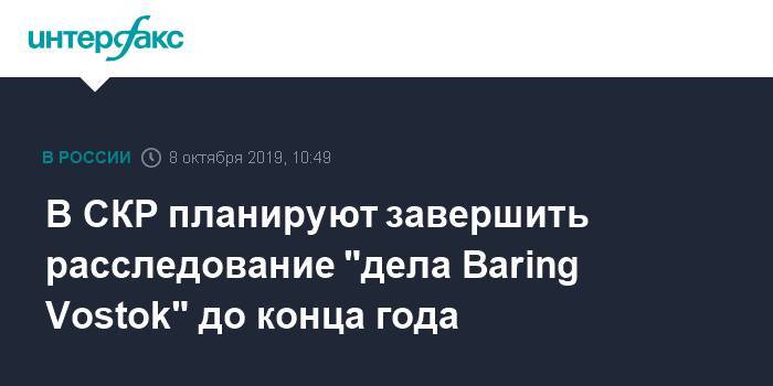 В СКР планируют завершить расследование "дела Baring Vostok" до конца года