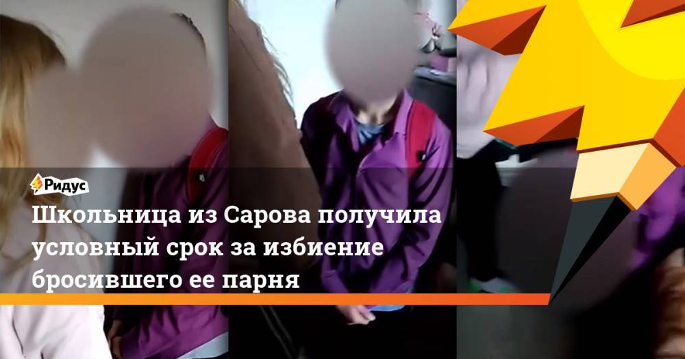 Школьница из Сарова получила условный срок за избиение бросившего ее парня