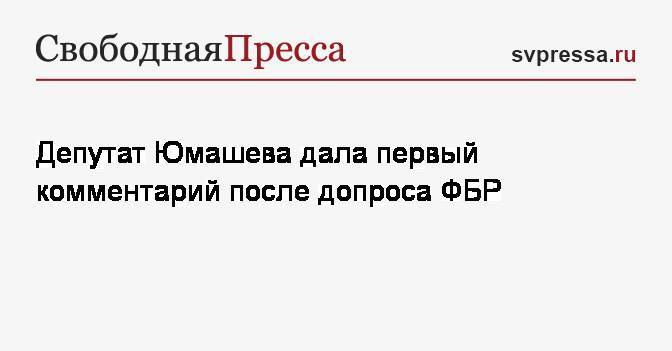 Депутат Юмашева дала первый комментарий после допроса ФБР