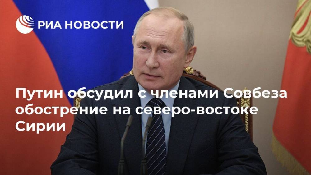 Путин обсудил с членами Совбеза обострение на северо-востоке Сирии
