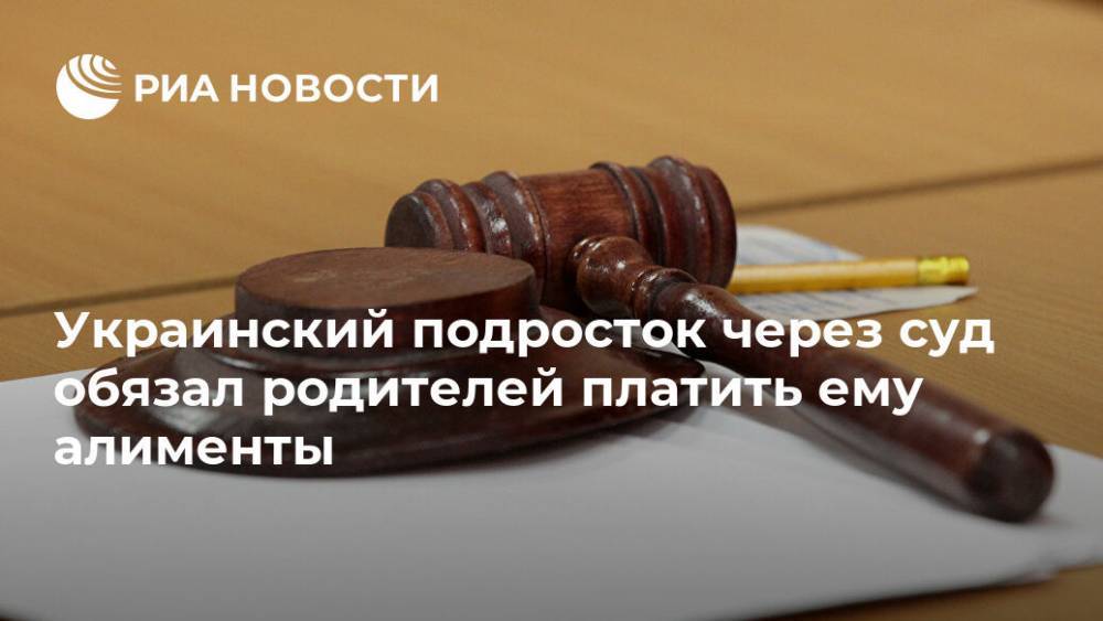 Украинский подросток через суд обязал родителей платить ему алименты