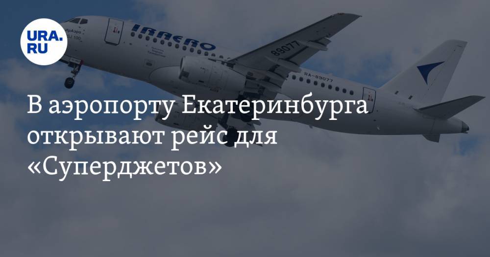 В аэропорту Екатеринбурга открывают рейс для «Суперджетов»