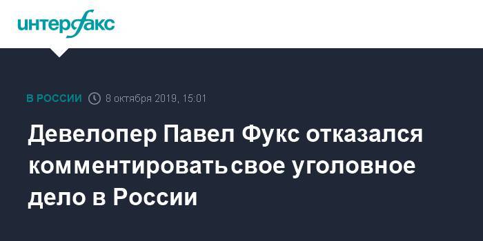 Девелопер Павел Фукс отказался комментировать свое уголовное дело в России