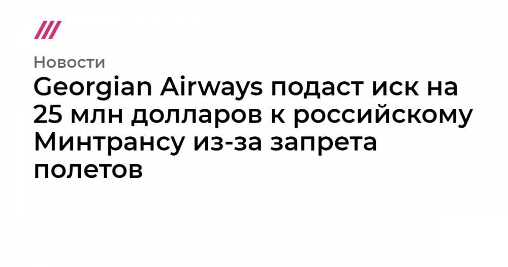 Georgian Airways подаст иск на 25 млн долларов к российскому Минтрансу из-за запрета полетов