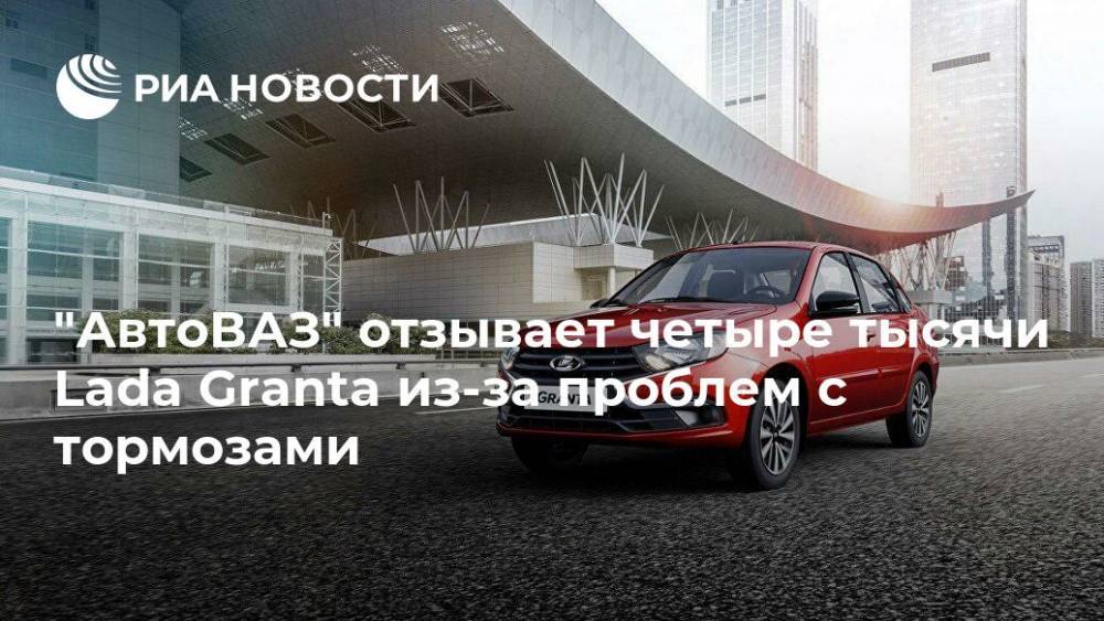 АвтоВАЗ отзывает почти четыре тысячи Lada Granta из-за проблем с тормозами