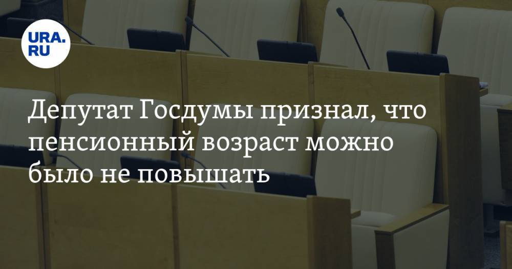 Депутат Госдумы признал, что пенсионный возраст можно было не повышать