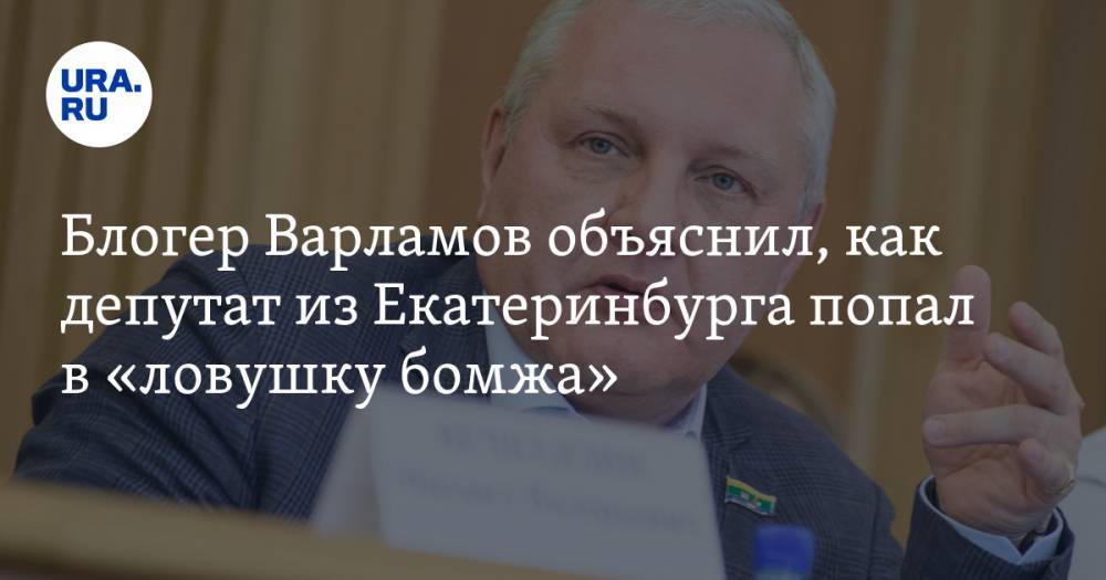 Блогер Варламов объяснил, как депутат из Екатеринбурга попал в «ловушку бомжа»