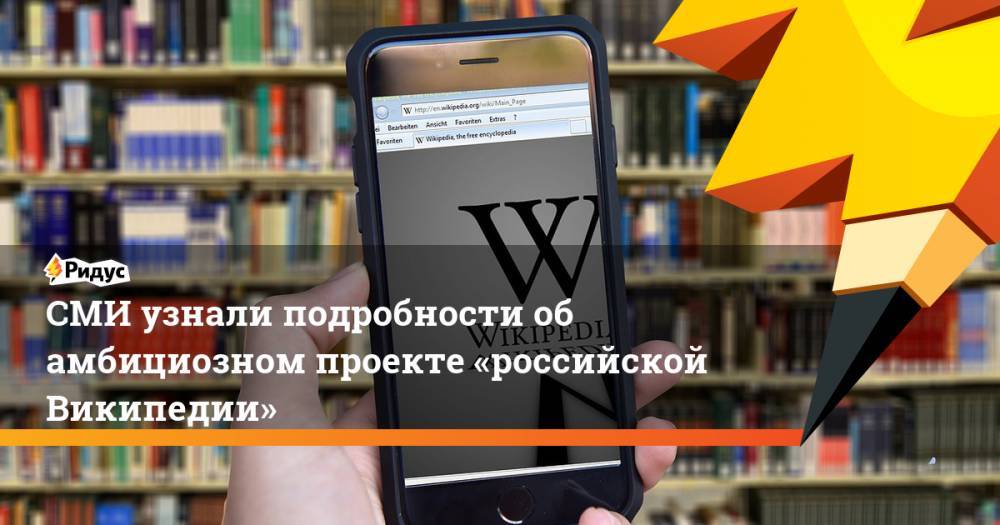 СМИ узнали подробности об амбициозном проекте «российской Википедии»