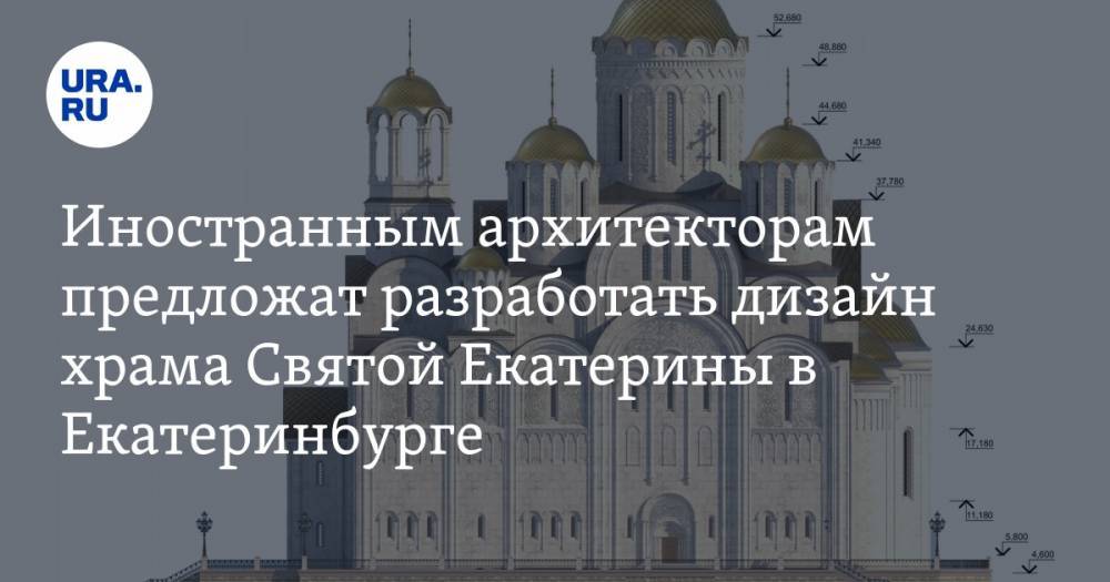 Иностранным архитекторам предложат разработать дизайн храма Святой Екатерины в Екатеринбурге