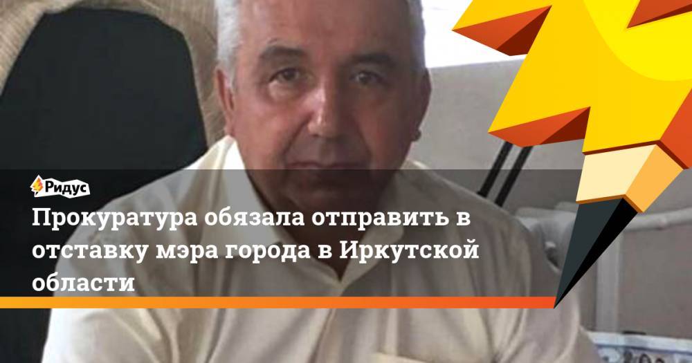 Прокуратура обязала отправить в отставку мэра города в Иркутской области