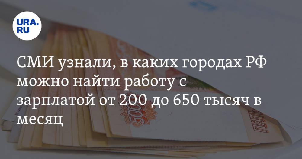 СМИ узнали, в каких городах РФ можно найти работу с зарплатой от 200 до 650 тысяч в месяц