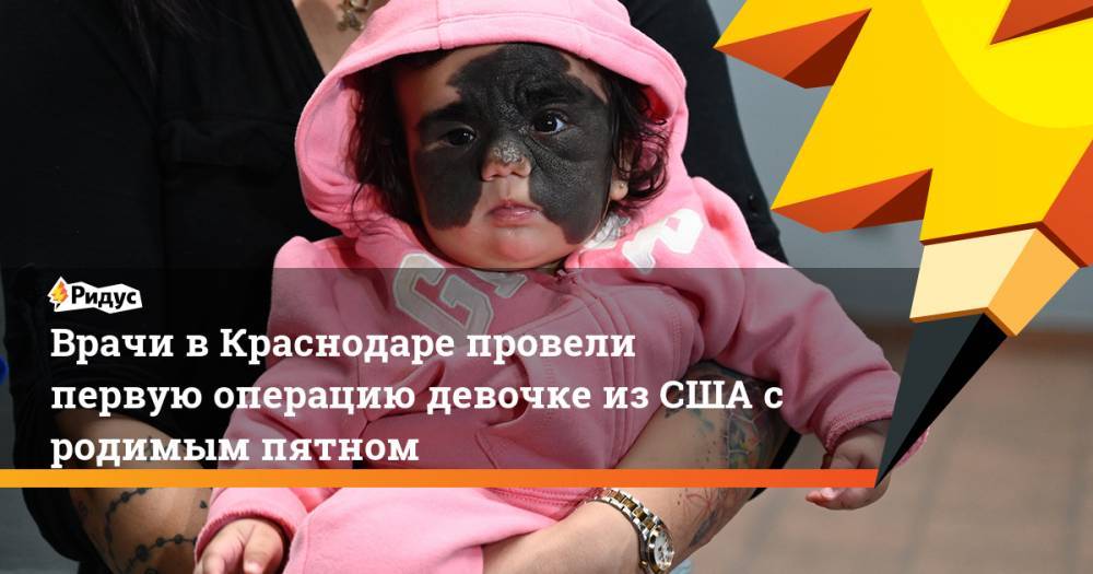 Врачи в Краснодаре провели первую операцию девочке из США с родимым пятном