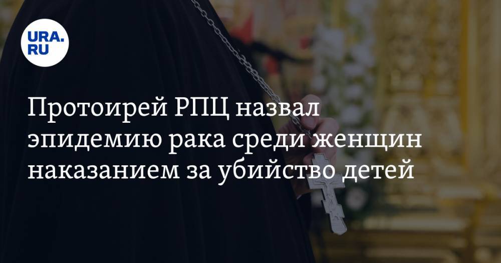 Протоиерей РПЦ назвал эпидемию рака среди женщин наказанием за убийство детей