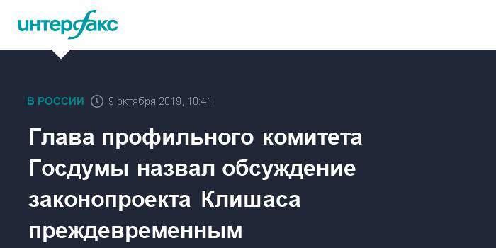Глава профильного комитета Госдумы назвал обсуждение законопроекта Клишаса преждевременным