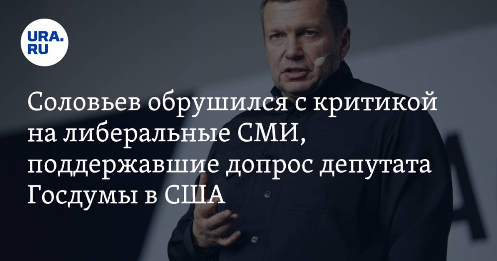 Соловьев обрушился с критикой на либеральные СМИ, поддержавшие допрос депутата Госдумы в США