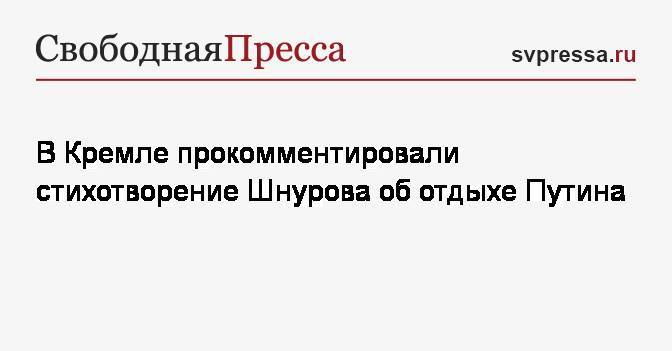 В Кремле прокомментировали стихотворение Шнурова об отдыхе Путина