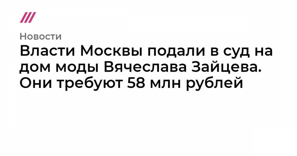 Власти Москвы подали в суд на дом моды Вячеслава Зайцева. Они требуют 58 млн рублей