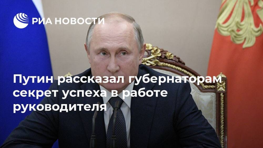 Путин рассказал губернаторам секрет успеха в работе руководителя