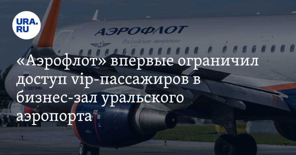 «Аэрофлот» впервые ограничил доступ vip-пассажиров в бизнес-зал уральского аэропорта