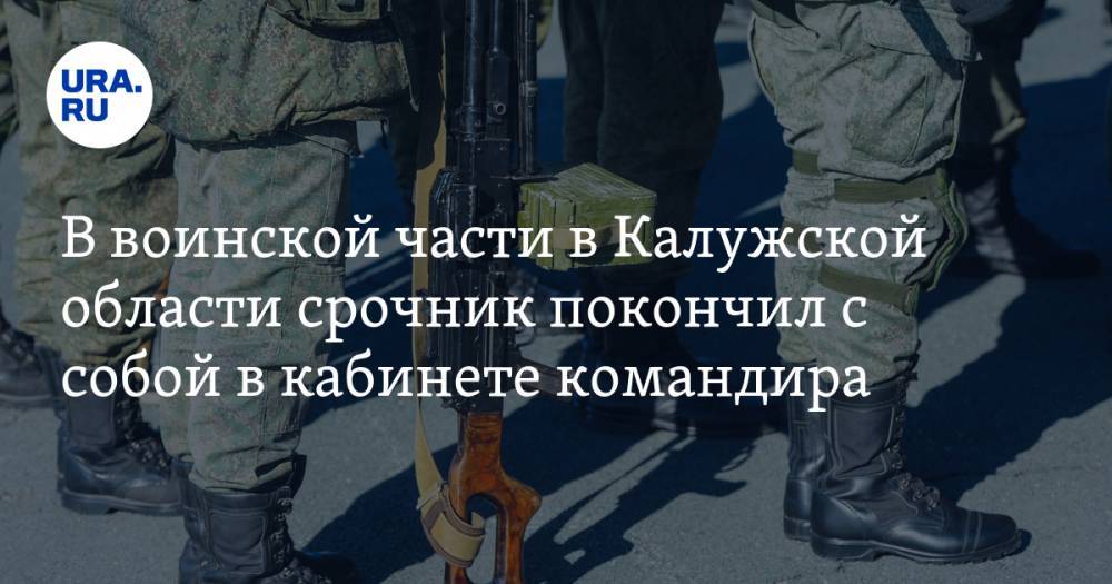 В воинской части в Калужской области срочник покончил с собой в кабинете командира