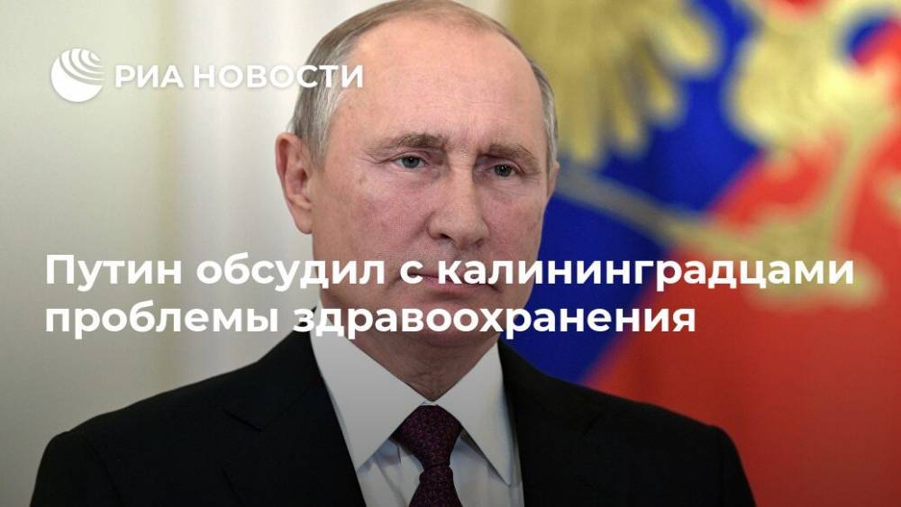 Путин обсудил с калининградцами проблемы здравоохранения