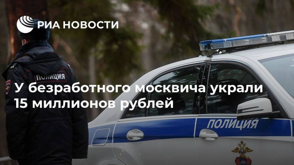 У безработного москвича украли 15 миллионов рублей