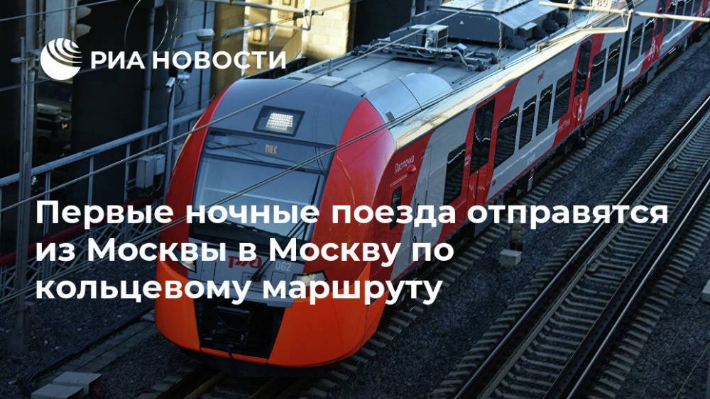 Первые ночные поезда отправятся из Москвы в Москву по кольцевому маршруту