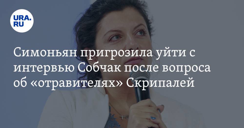 Симоньян пригрозила уйти с интервью Собчак после вопроса об «отравителях» Скрипалей