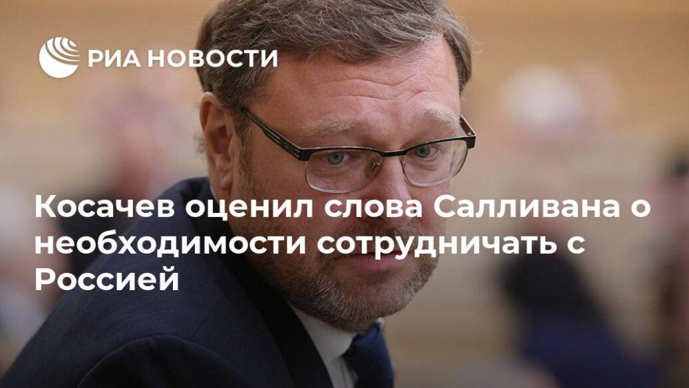 Косачев оценил слова Салливана о необходимости сотрудничать с Россией