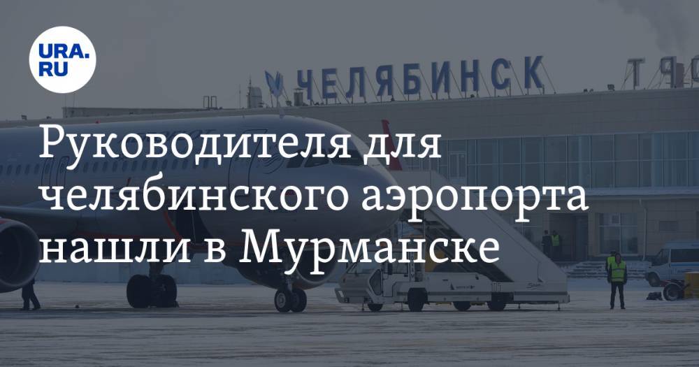 Руководителя для челябинского аэропорта нашли в Мурманске