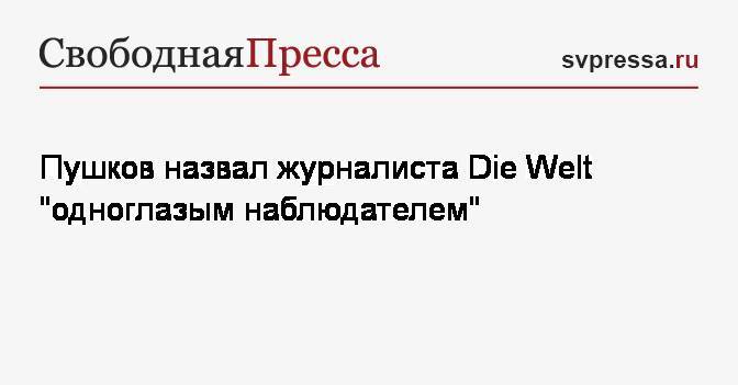 Пушков назвал журналиста Die Welt «одноглазым наблюдателем»