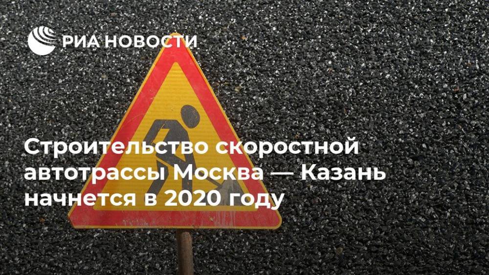 Строительство скоростной автотрассы Москва-Казань начнется в 2020 году