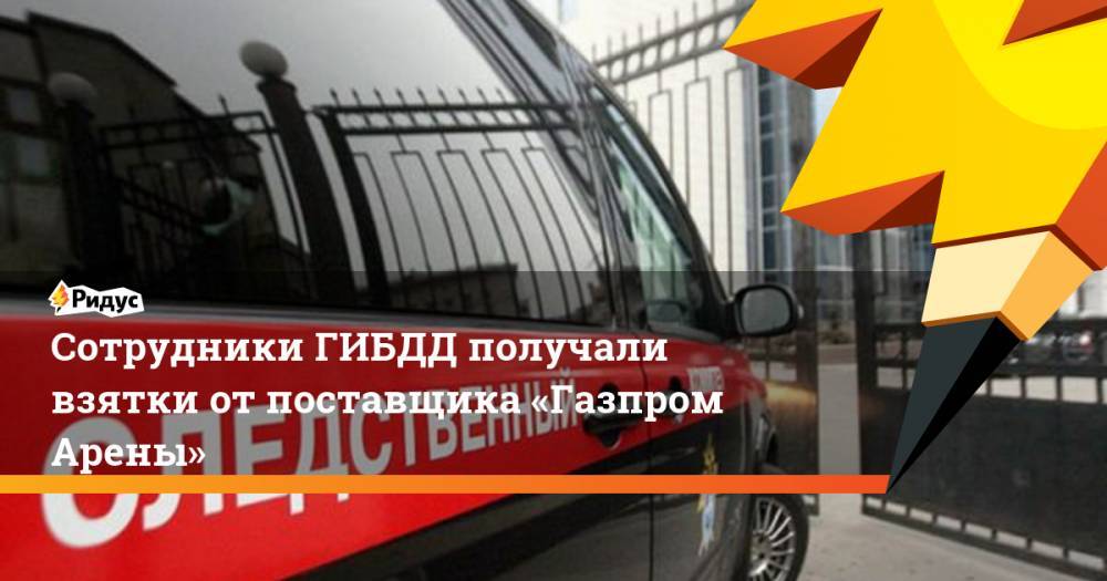 Сотрудники ГИБДД получали взятки от поставщика «Газпром Арены»