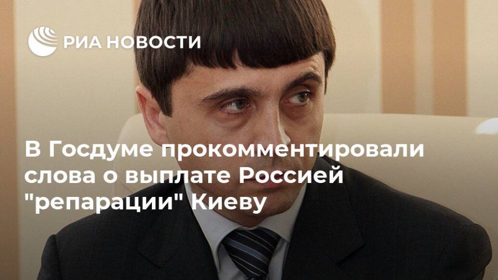 В Госдуме прокомментировали слова о выплате Россией "репарации" Киеву