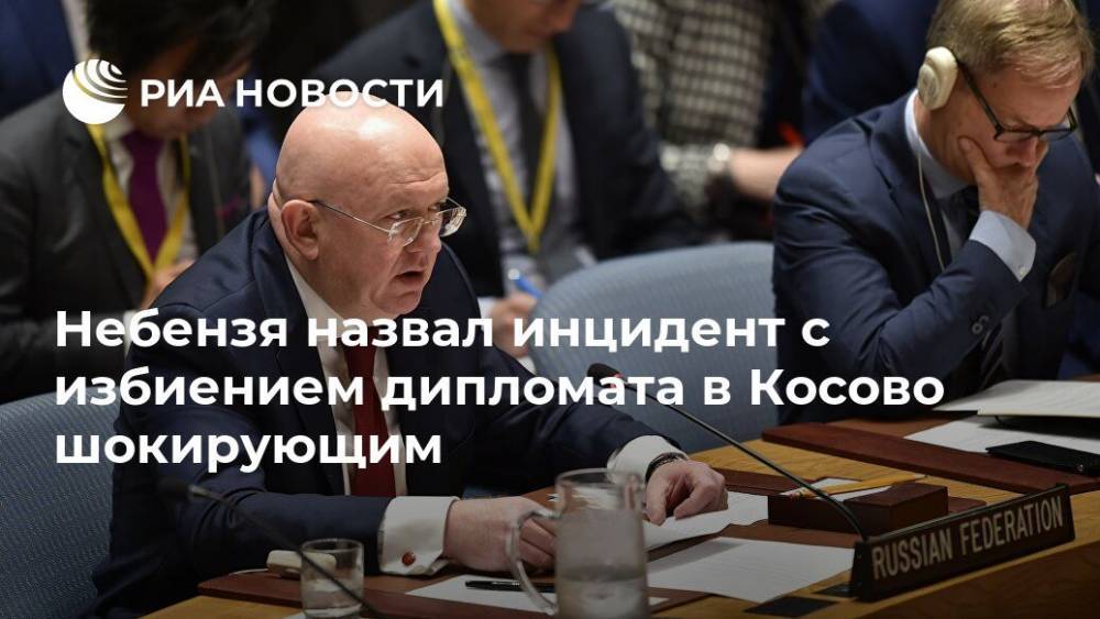 Небензя назвал избиение российского дипломата в Косово "шокирующим"