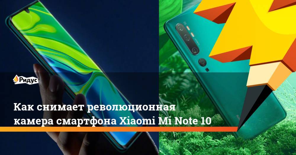 Как снимает революционная камера смартфона Xiaomi Mi Note 10