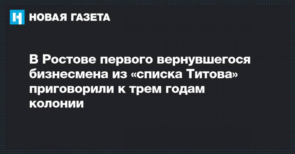 В Ростове первого вернувшегося бизнесмена из «списка Титова» приговорили к трем годам колонии