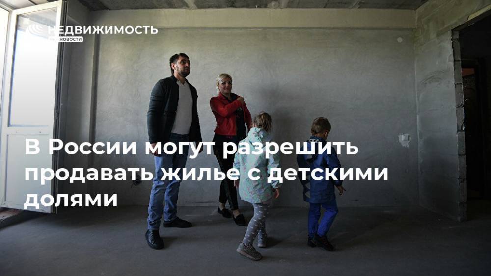 В России могут разрешить продавать жилье с детскими долями