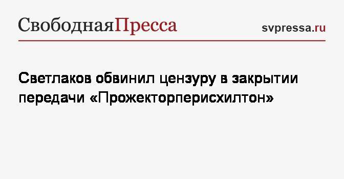 Светлаков обвинил цензуру в закрытии передачи «Прожекторперисхилтон»
