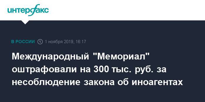 Международный "Мемориал" оштрафовали на 300 тыс. руб. за несоблюдение закона об иноагентах